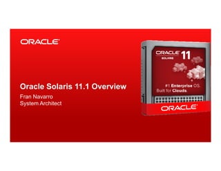 Oracle Solaris 11.1 Overview
Fran Navarro
System Architect




3   Copyright © 2012, Oracle and/or its affiliates. All rights reserved.
 