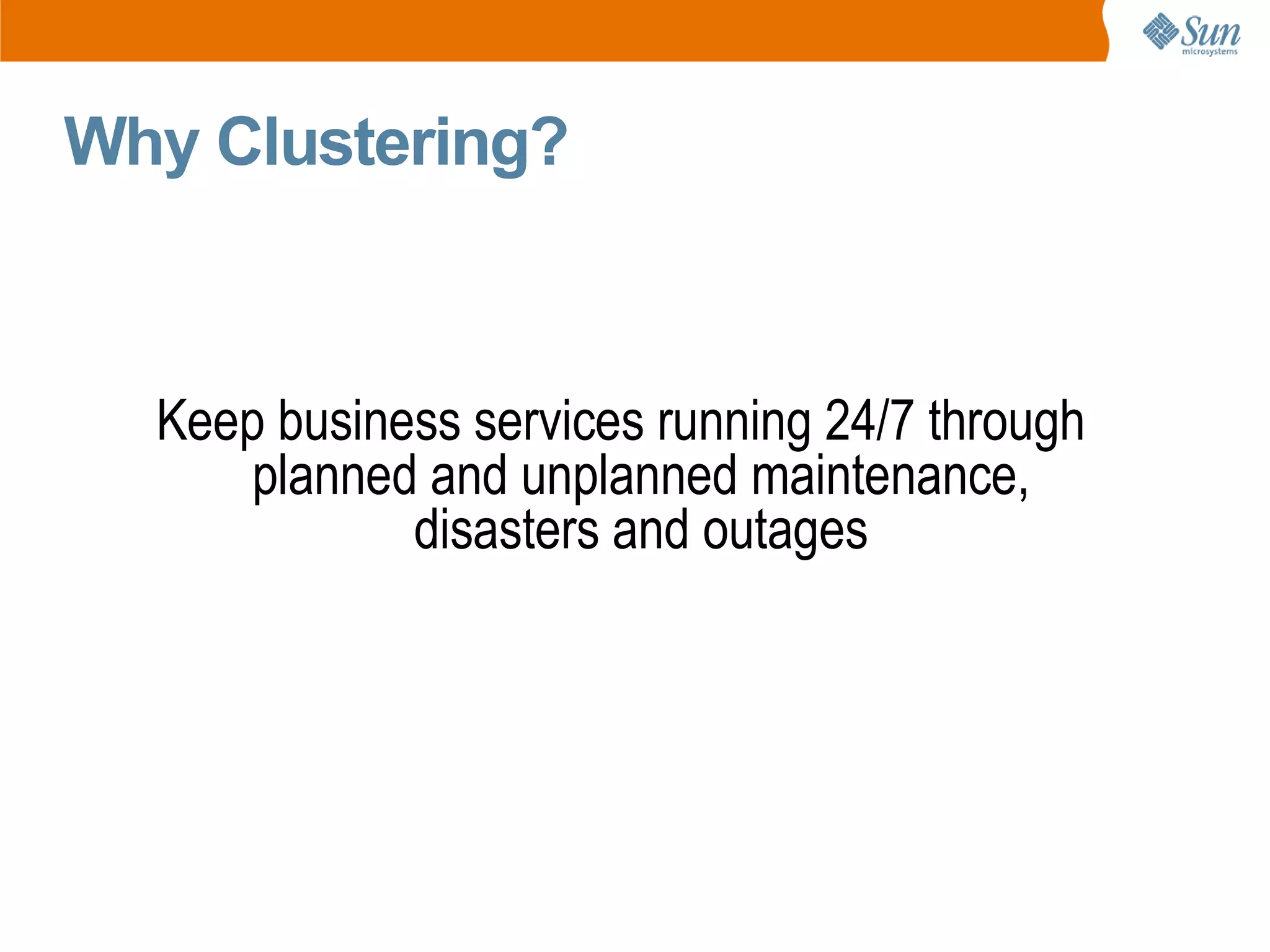 Why Clustering?



  Keep business services running 24/7 through
      planned and unplanned maintenance,
             disasters and outages
 