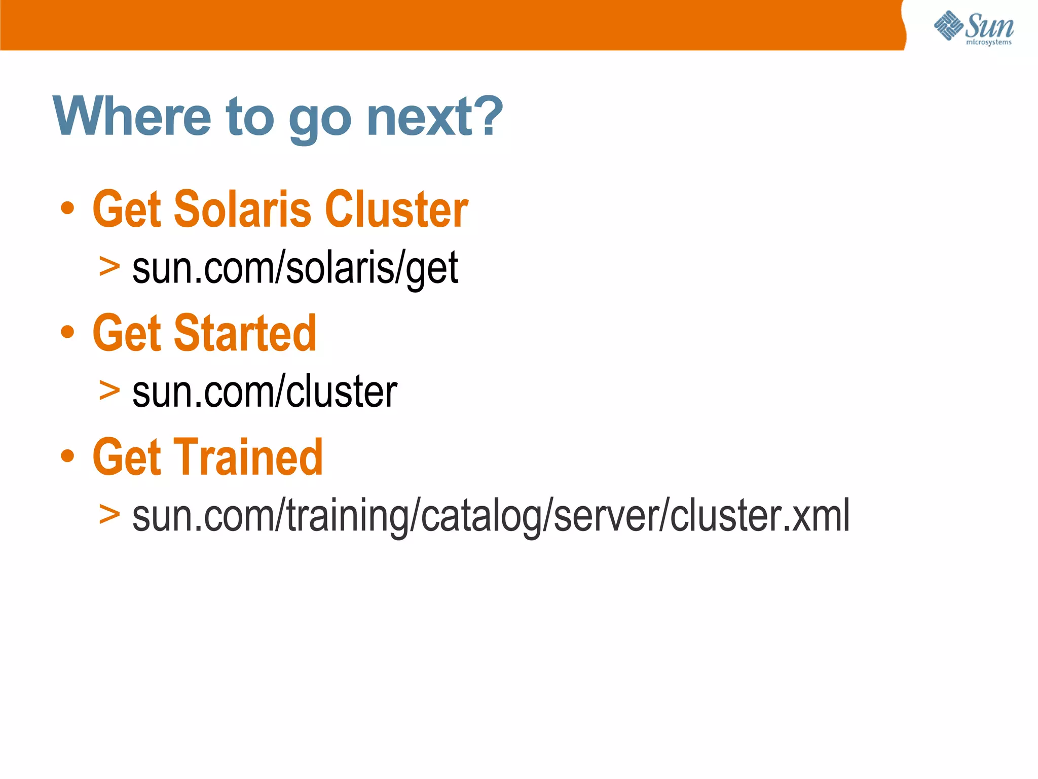 Where to go next?
• Get Solaris Cluster
  > sun.com/solaris/get
• Get Started
  > sun.com/cluster
• Get Trained
  > sun.com/training/catalog/server/cluster.xml
 