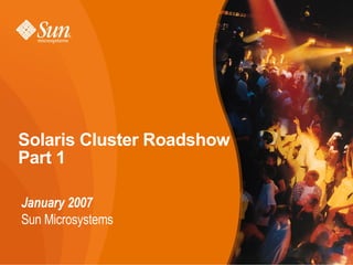Solaris Cluster Roadshow
Part 1

January 2007
Sun Microsystems
 