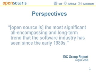 Perspectives “ [open source is] the most significant all-encompassing and long-term trend that the software industry has seen since the early 1980s . ” IDC Group Report August 2006 