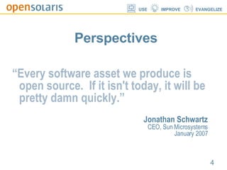 Perspectives “ Every software asset we produce is open source.  If it isn't today, it will be pretty damn quickly.”   Jonathan Schwartz CEO, Sun Microsystems January 2007 