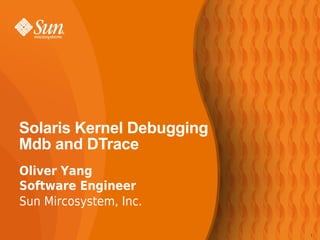Solaris Kernel Debugging
Mdb and DTrace
Oliver Yang
Software Engineer
Sun Mircosystem, Inc.

                           1
 