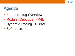 Agenda
•   Kernel Debug Overview
•   Modular Debugger - Mdb
•   Dynamic Tracing - DTrace
•   References




              ...