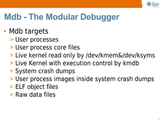 Mdb - The Modular Debugger
• Mdb targets
 >   User processes
 >   User process core files
 >   Live kernel read only by /d...