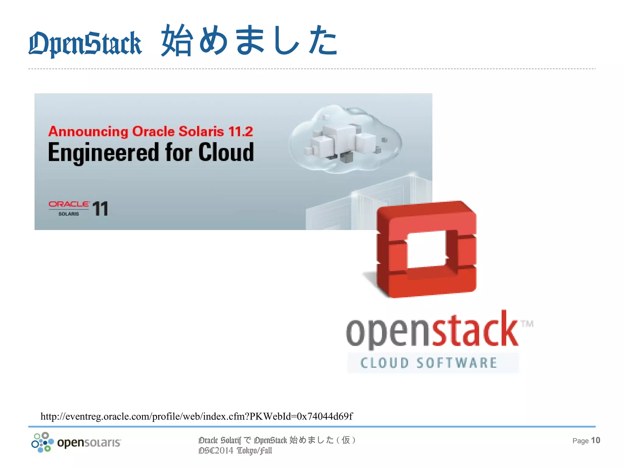 Oracle SolarisでOpenStack始めました(仮) 
OSC2014 Tokyo/Fall 
Page 10 
OpenStack 始めました 
http://eventreg.oracle.com/profile/web/index.cfm?PKWebId=0x74044d69f 
 