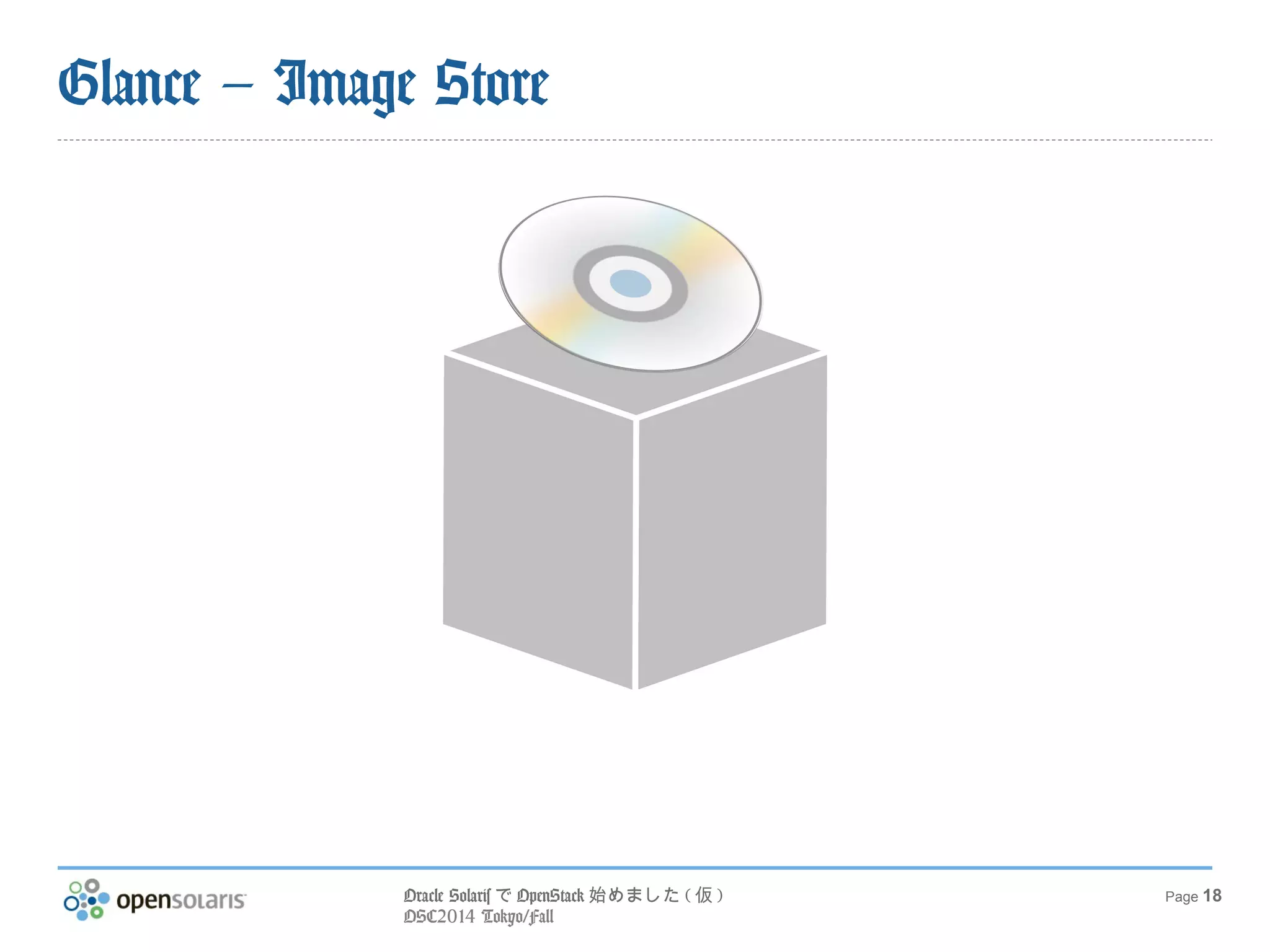 Oracle SolarisでOpenStack始めました(仮) 
OSC2014 Tokyo/Fall 
Page 18 
Glance – Image Store 
 