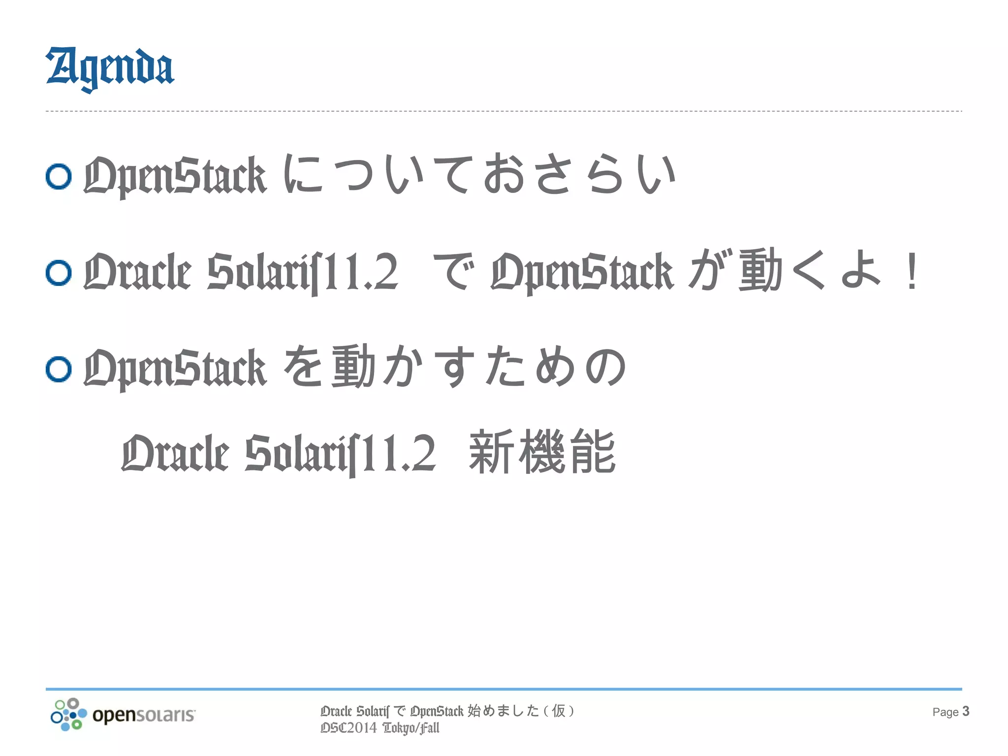 Agenda 
OpenStackについておさらい 
Oracle Solaris11.2 でOpenStackが動 
Oracle SolarisでOpenStack始めました(仮) 
OSC2014 Tokyo/Fall 
Page 3 
くよ！ 
OpenStackを動かすための 
Oracle Solaris11.2 新機能 
 