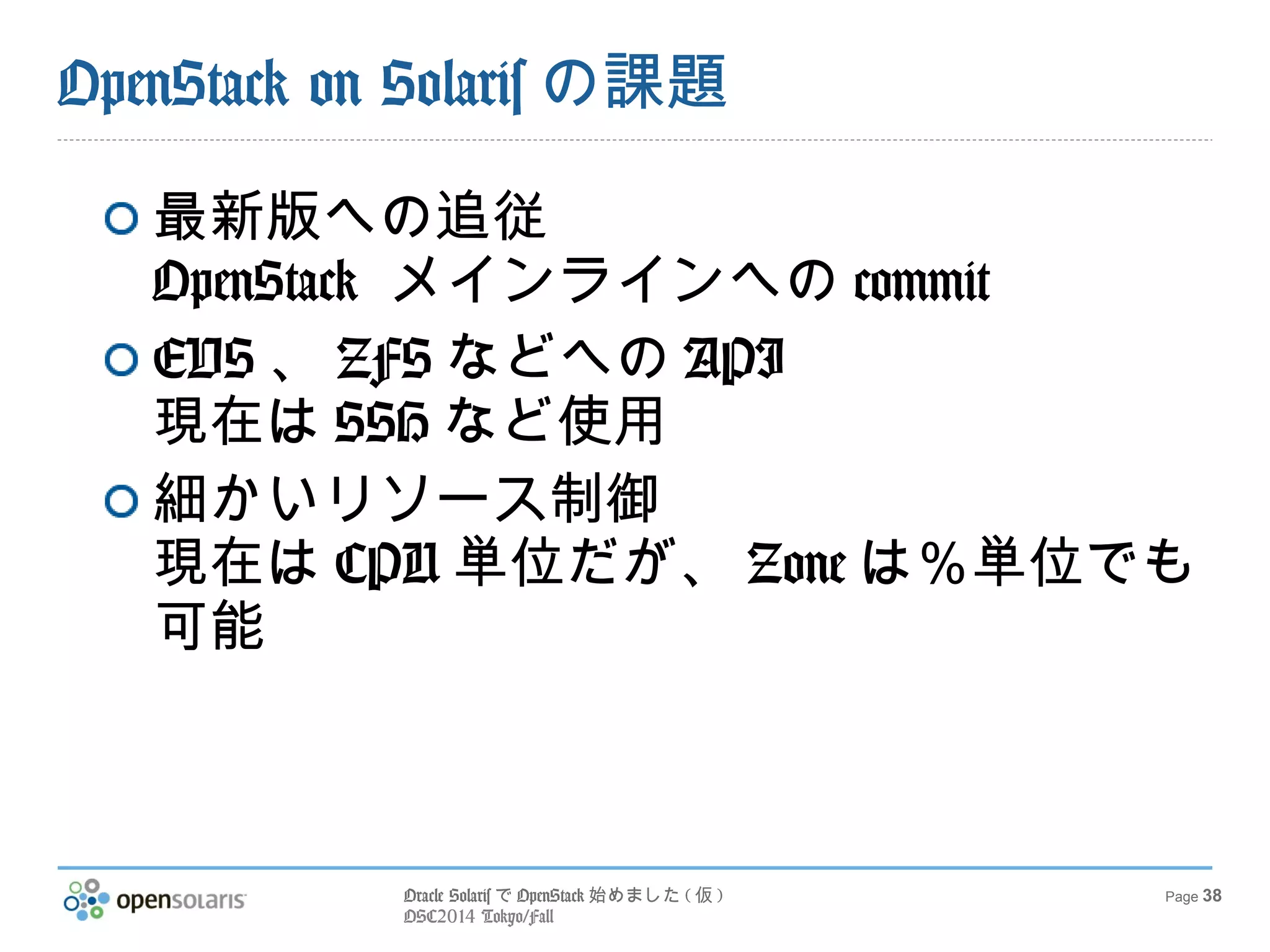 Oracle SolarisでOpenStack始めました(仮) 
OSC2014 Tokyo/Fall 
Page 38 
まとめ 
OpenStackはSolarisで動きます 
SPARCでも動きます 
Zoneさいこー 
EVSさいこー 
ZFSさいこー 
 