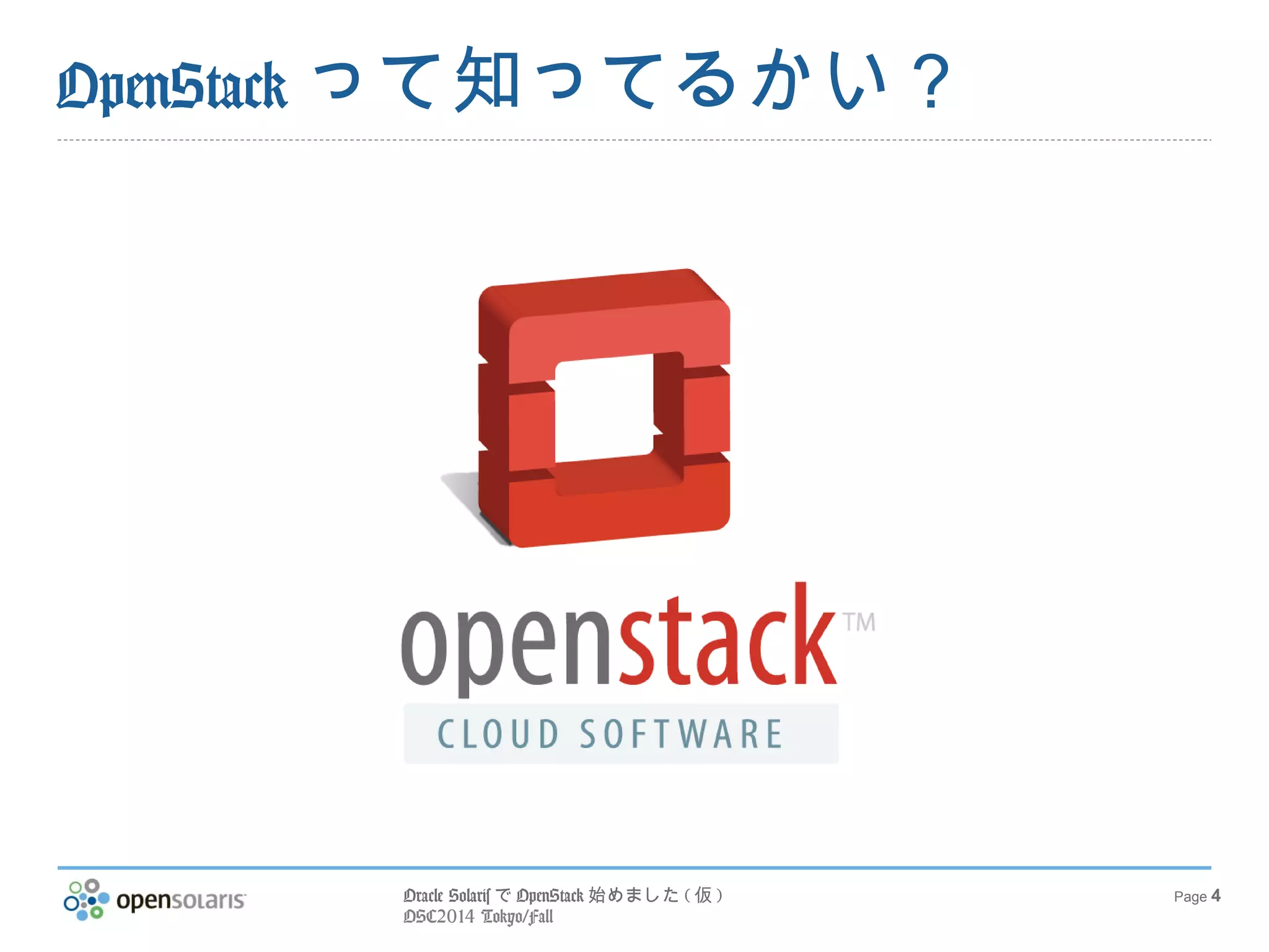 Oracle SolarisでOpenStack始めました(仮) 
OSC2014 Tokyo/Fall 
Page 4 
OpenStackって知ってるかい？ 
 