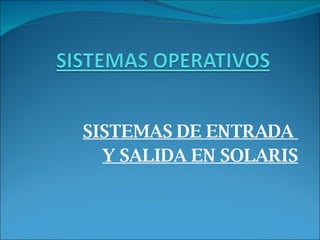SISTEMAS DE ENTRADA  Y SALIDA EN SOLARIS 