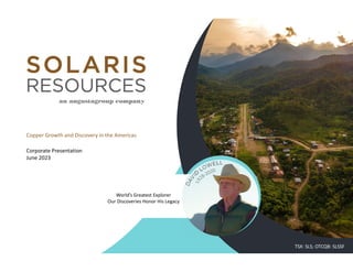 Copper Growth and Discovery in the Americas
Corporate Presentation
June 2023
World’s Greatest Explorer
Our Discoveries Honor His Legacy
TSX: SLS; OTCQB: SLSSF
 