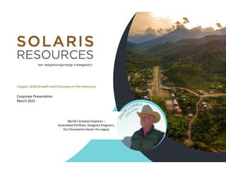 Copper, Gold Growth and Discovery in the Americas
Corporate Presentation
March 2022
World’s Greatest Explorer –
Assembled Portfolio, Designed Programs,
Our Discoveries Honor His Legacy
 