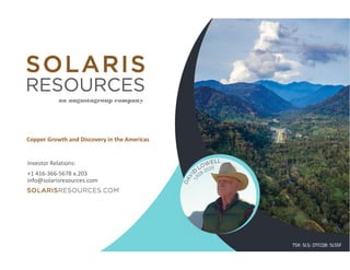 +1 416-366-5678 x.203
info@solarisresources.com
Investor Relations:
Copper Growth and Discovery in the Americas
TSX: SLS; OTCQB: SLSSF
 