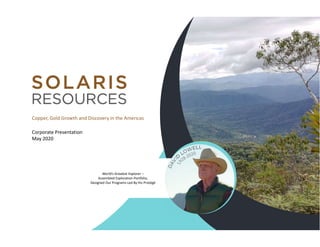 Copper, Gold Growth and Discovery in the Americas
Corporate Presentation
May 2020
World’s Greatest Explorer –
Assembled Exploration Portfolio,
Designed Our Programs Led By His Protégé
 