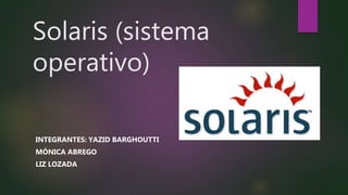 Solaris (sistema
operativo)
INTEGRANTES: YAZID BARGHOUTTI
MÓNICA ABREGO
LIZ LOZADA
 