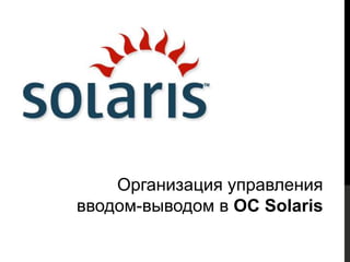 Организация управления
вводом-выводом в ОС Solaris
 