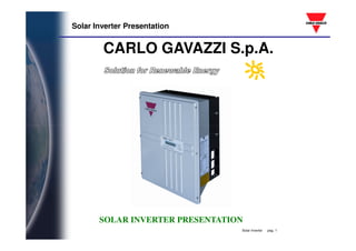 Solar Inverter Presentation
CARLO GAVAZZI S.p.A.
Solar Inverter pag. 1
SOLAR INVERTER PRESENTATION
 