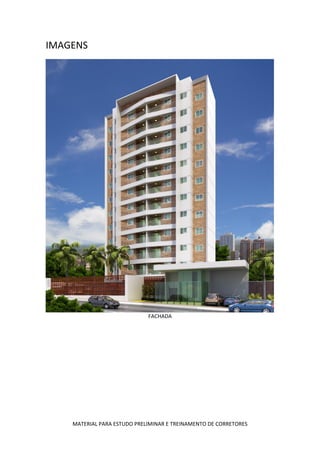 IMAGENS




                             FACHADA




    MATERIAL PARA ESTUDO PRELIMINAR E TREINAMENTO DE CORRETORES
 