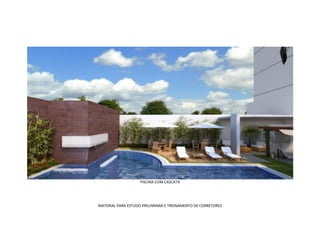 PISCINA COM CASCATA




MATERIAL PARA ESTUDO PRELIMINAR E TREINAMENTO DE CORRETORES
 