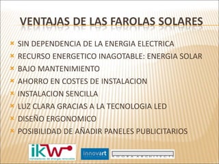 SIN DEPENDENCIA DE LA ENERGIA ELECTRICA RECURSO ENERGETICO INAGOTABLE: ENERGIA SOLAR BAJO MANTENIMIENTO AHORRO EN COSTES DE INSTALACION INSTALACION SENCILLA LUZ CLARA GRACIAS A LA TECNOLOGIA LED  DISEÑO ERGONOMICO POSIBILIDAD DE AÑADIR PANELES PUBLICITARIOS  