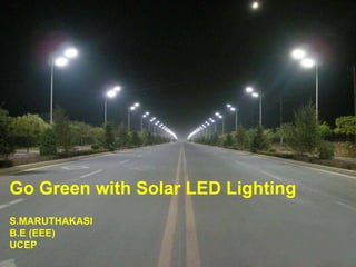 1
Go Green with Solar LED Lighting
S.MARUTHAKASI
B.E (EEE)
UCEP
 