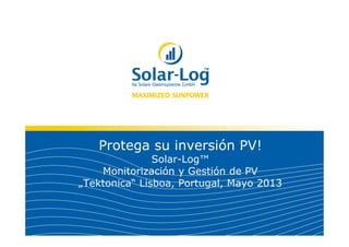 Protega su inversión PV!
Solar-Log™
Monitorización y Gestión de PV
„Tektonica“ Lisboa, Portugal, Mayo 2013
 