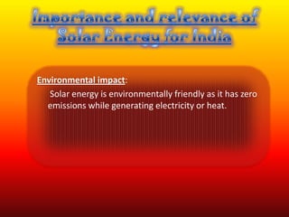 Environmental impact:
   Solar energy is environmentally friendly as it has zero
  emissions while generating electricity or heat.
 