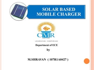 SOLAR BASED
MOBILE CHARGER

Department of ECE

by
M.SHRAVAN ( 107R1A0427 )

 