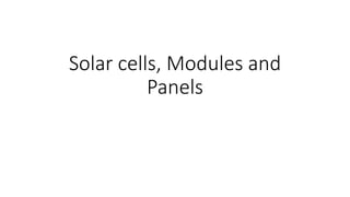 Solar cells, Modules and
Panels
 