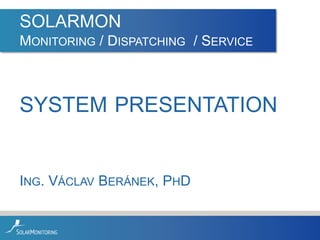SOLARMON
MONITORING / DISPATCHING / SERVICE

SYSTEM PRESENTATION

ING. VÁCLAV BERÁNEK, PHD

 