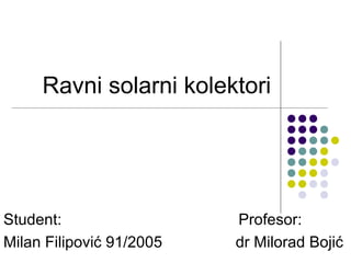 Ravni solarni kolektori




Student:                  Profesor:
Milan Filipović 91/2005   dr Milorad Bojić
 