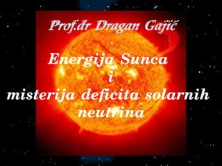 Energija Sunca
i
misterija deficita solarnih
neutrina
Prof.dr Dragan Gaji}
 