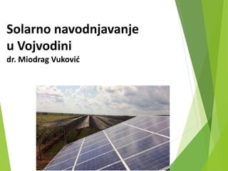 Solarno navodnjavanje
u Vojvodini
dr. Miodrag Vuković
 
