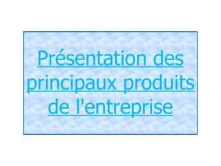 Présentation des
principaux produits
   de l'entreprise
 