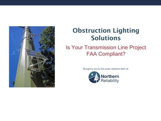 Obstruction Lighting
Solutions
Is Your Transmission Line Project
FAA Compliant?
Brought to you by the power solutions team at

 
