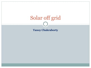 Tanoy Chakraborty
Solar off grid
 