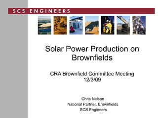 Solar Power Production on Brownfields CRA Brownfield Committee Meeting 12/3/09 Chris Nelson National Partner, Brownfields SCS Engineers 