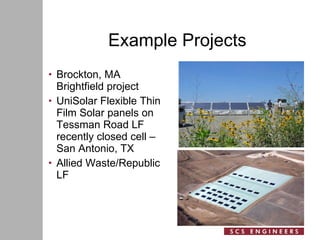 Example Projects Brockton, MA Brightfield project UniSolar Flexible Thin Film Solar panels on Tessman Road LF recently closed cell – San Antonio, TX Allied Waste/Republic LF 