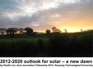 2012-2020 outlook for solar – a new dawn
by Noelle Lim, Asia Journalism Fellowship 2012, Nanyang Technological University
 