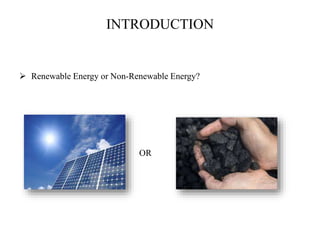 INTRODUCTION
 Renewable Energy or Non-Renewable Energy?
OR
 