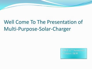 Well Come To The Presentation of
Multi-Purpose-Solar-Charger
 