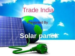 l
Trade India
Presented By
Solar panel
 