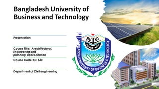 Bangladesh University of
Business and Technology
Presentation
Course Title: Arechitectural,
Engineering and
planning apprecitation
Course Code: CE 140
Department of Civil engineering
 