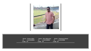 Name : JhumurAkter Name : Md.YellowAno Name : ToiwmoonAktana
ID : 21225109036 ID : 21225109033 ID : 2122510908
Intake : 04 Intake :04 Intake :04
 