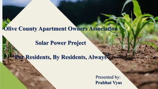 Olive County Apartment Owners Association
Solar Power Project
“For Residents, By Residents, Always”
Presented by:
Prabhat Vyas
1
 