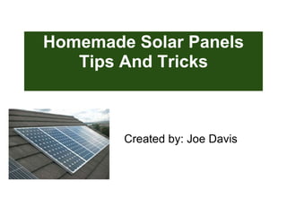 Homemade Solar Panels Tips And Tricks Created by: Joe Davis 