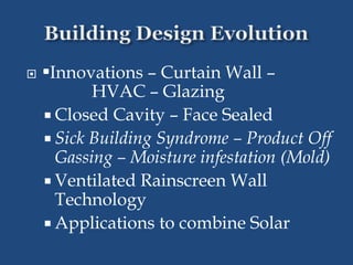  •Innovations – Curtain Wall –
HVAC – Glazing
 Closed Cavity – Face Sealed
 Sick Building Syndrome – Product Off
Gassing – Moisture infestation (Mold)
 Ventilated Rainscreen Wall
Technology
 Applications to combine Solar
 