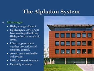  Advantages
 Highly energy efficient.
 Lightweight (10lbs p/s/f)
Low massing of building.
Highly effective in seismic
areas.
 Effective, permanent
weather protection and
moisture control.
 50-100 year sustainable
wall system
 Little or no maintenance.
 Flexibility of design.
 