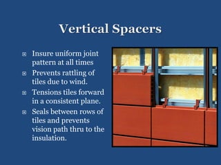  Insure uniform joint
pattern at all times
 Prevents rattling of
tiles due to wind.
 Tensions tiles forward
in a consistent plane.
 Seals between rows of
tiles and prevents
vision path thru to the
insulation.
 